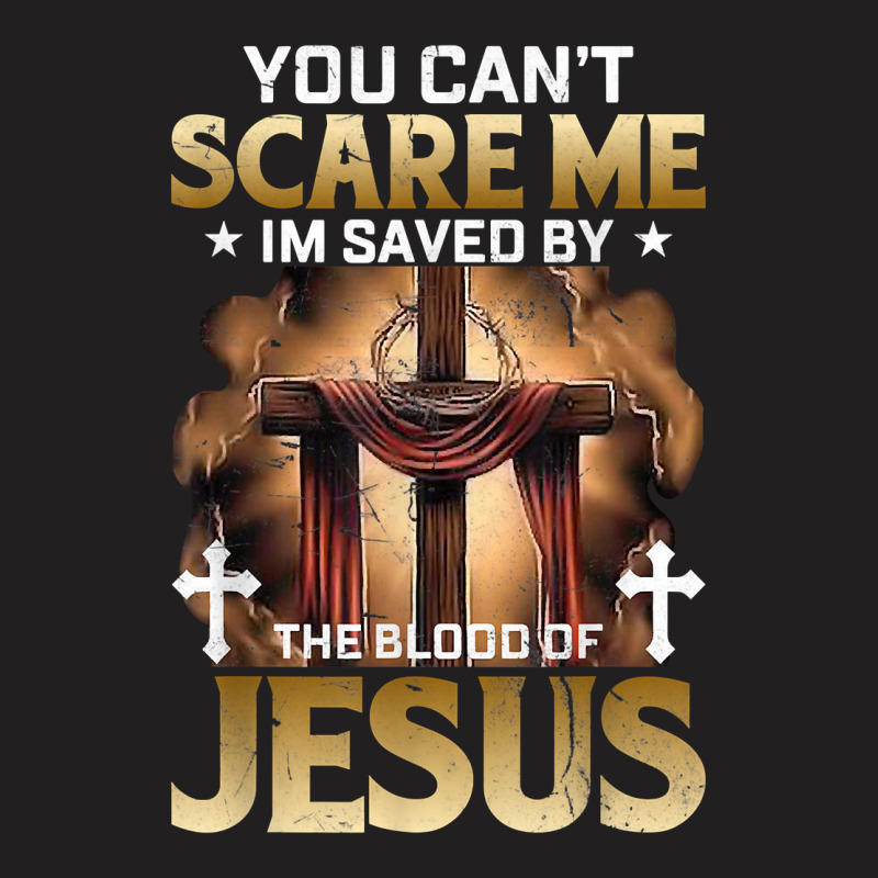 You Can Not Scare Me I Am Saved By The Blood Of Jesus T Shirt T-shirt | Artistshot