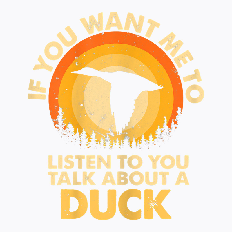 Womens If Want Me Listen Talk About Animal Duck T Shirt T-shirt | Artistshot