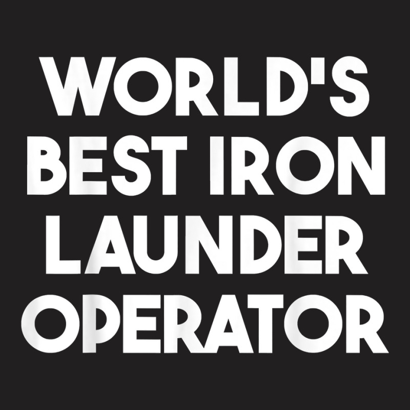 World's Best Iron Launder Operator T Shirt T-shirt | Artistshot