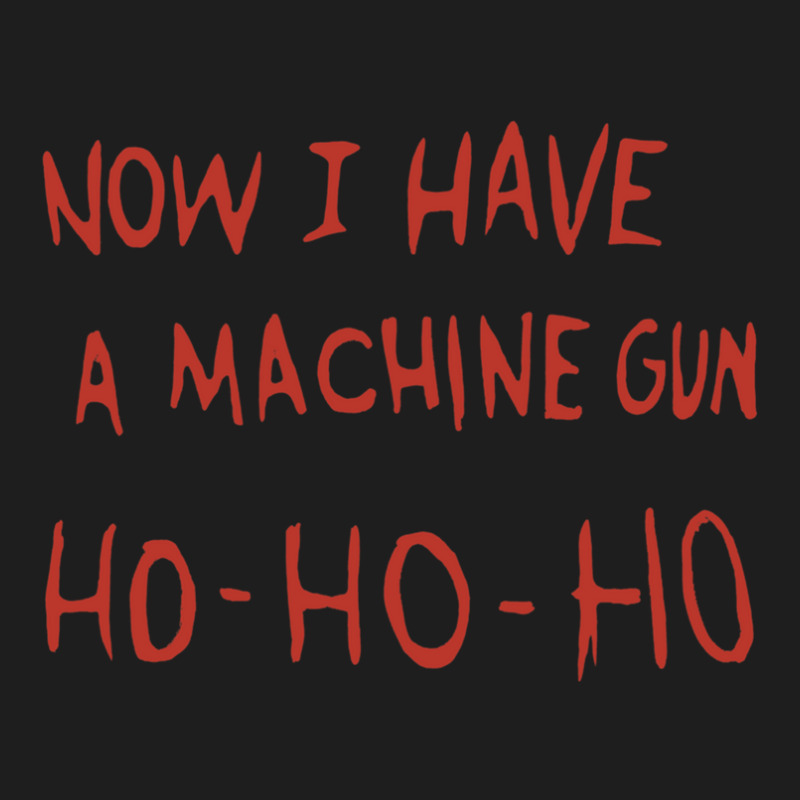 Now I Have A Machine Gun Ho Ho Ho Classic T-shirt | Artistshot