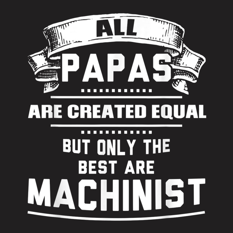 Pnly The Best Papas Are Machinist Machining T Shirt T-shirt | Artistshot