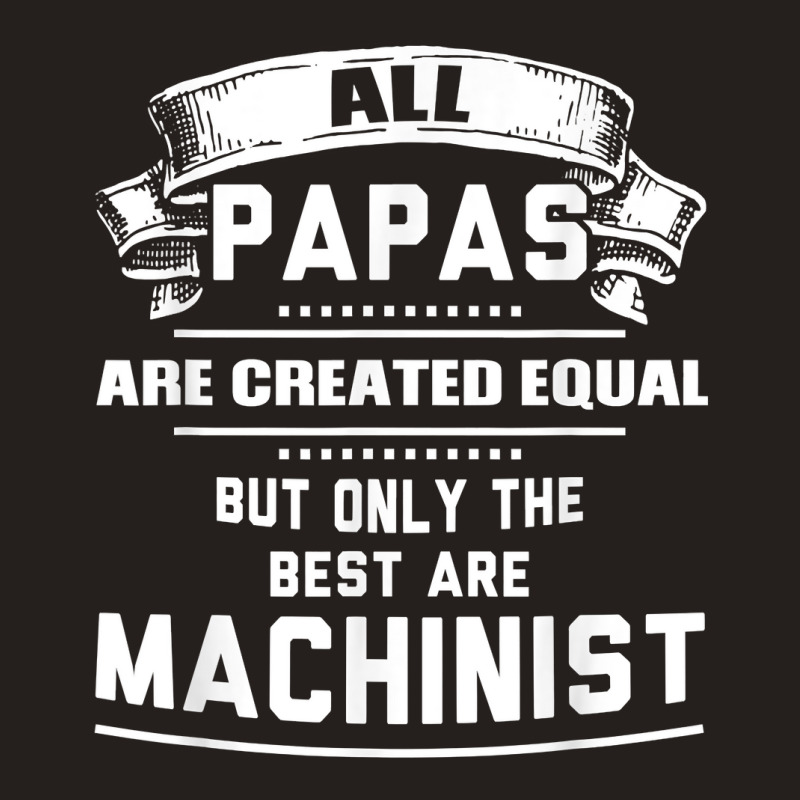 Pnly The Best Papas Are Machinist Machining T Shirt Tank Top | Artistshot