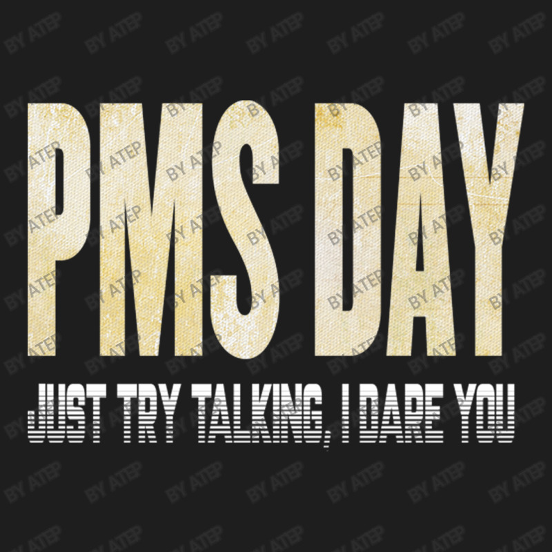 Pms Day Just Try Talking I Dare You Classic T-shirt | Artistshot