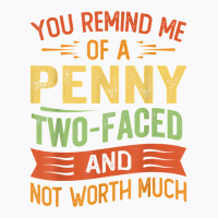 You Remind Me Of A Penny Two Faced And Not Worth Much T Shirt T-shirt | Artistshot