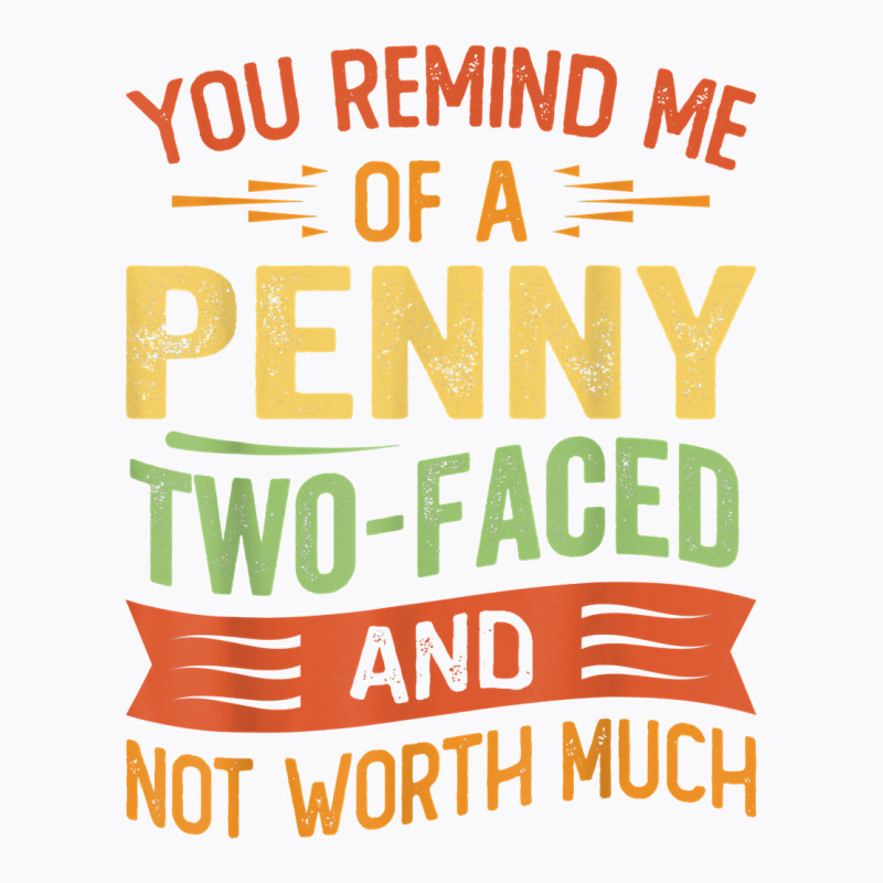 You Remind Me Of A Penny Two Faced And Not Worth Much T Shirt T-shirt | Artistshot