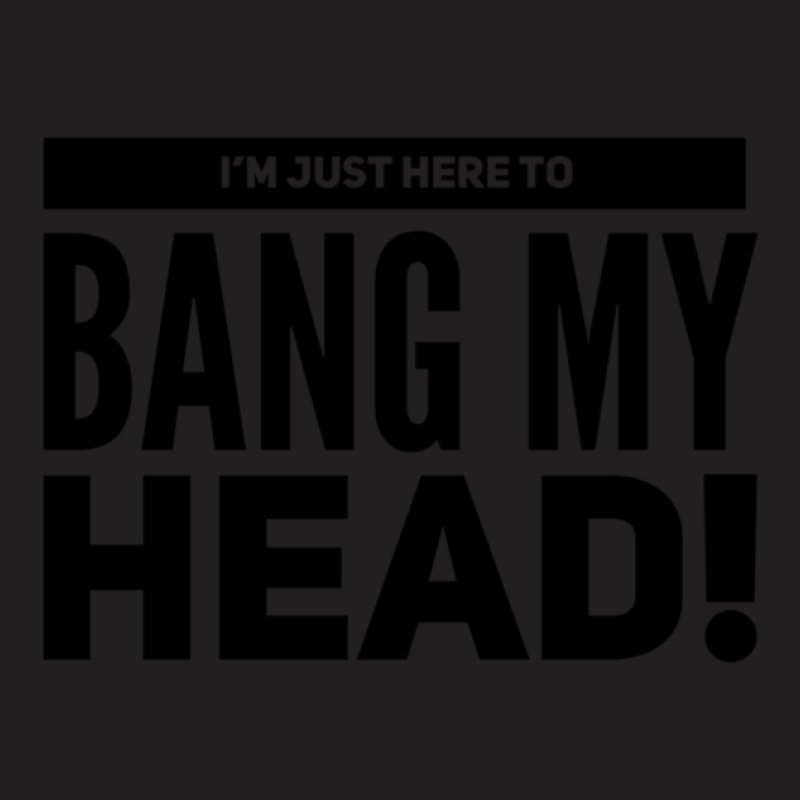 I'm Just Here To Bang My Head T-shirt | Artistshot