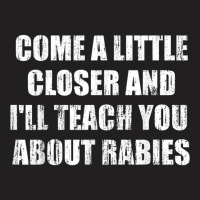 Come A Little Closer And I'll Teach You About Rabies T Shirt T-shirt | Artistshot