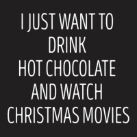 I Just Want To Drink Hot Chocolate And Watch Christmas Movies 5 T-shirt | Artistshot