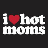 I Love Hot Moms  I Heart Hot Moms T-shirt | Artistshot