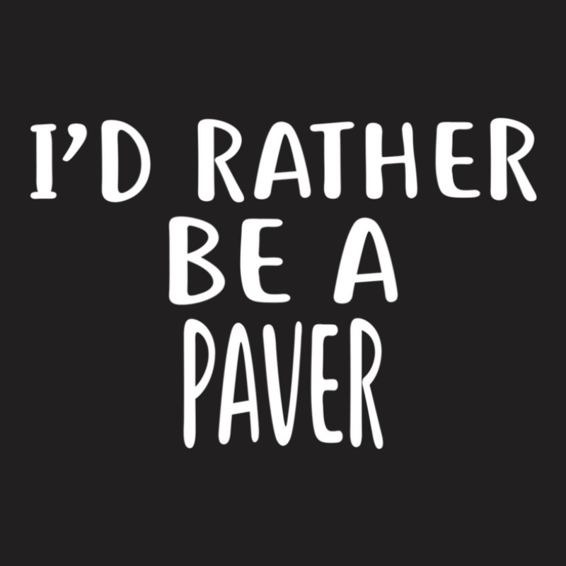 I'd Rather Be A Paver  For Pavers T-shirt | Artistshot