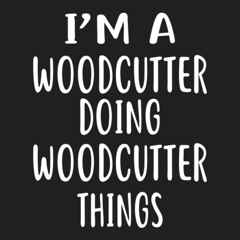 I'm A Woodcutter Doing Woodcutter Things  Woodcutters T-shirt | Artistshot