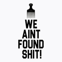 Spaceballs   We Aint Found Shit! T-shirt | Artistshot