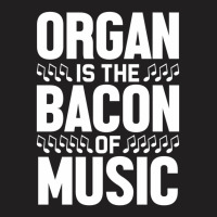 Organ Is The Bacon Of Music Instrument Music Lover Gag Gift T-shirt | Artistshot