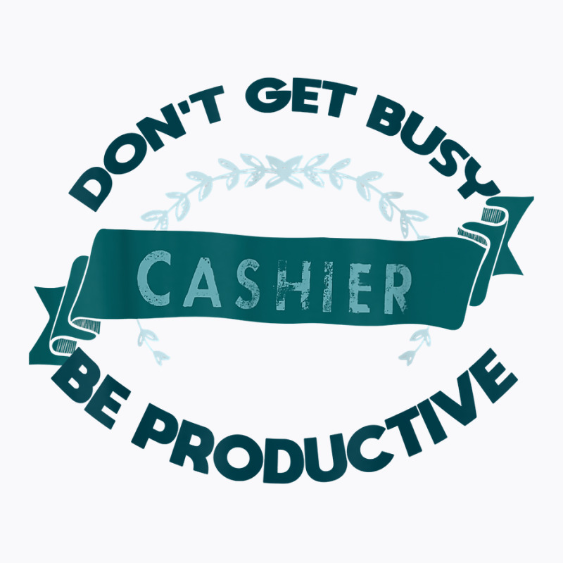 Don't Get Busy. Cashier. Be Productive Profession Career Wor T Shirt T-shirt | Artistshot