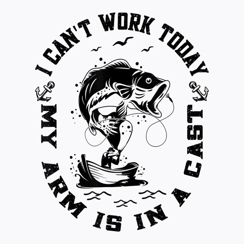 Fisherman I Can't Work Today My Arm Is In A Cast Funny Fish T Shirt T-shirt | Artistshot