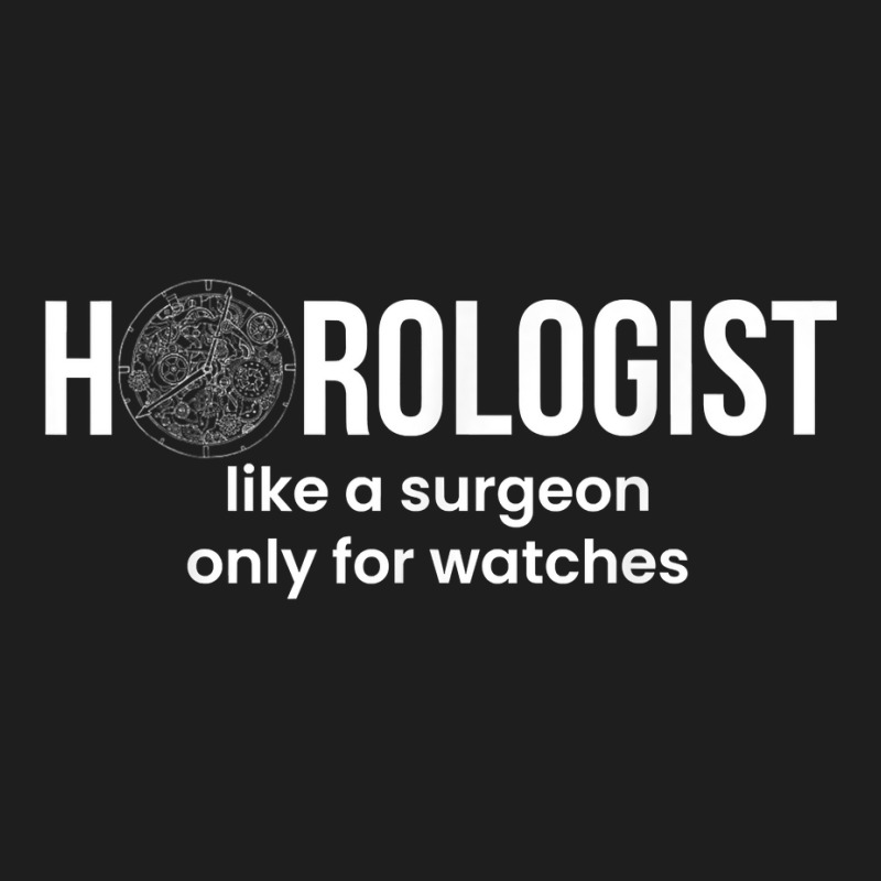 Horologist Like A Surgeon Only For Watches T Shirt Classic T-shirt by simonettemjnn | Artistshot