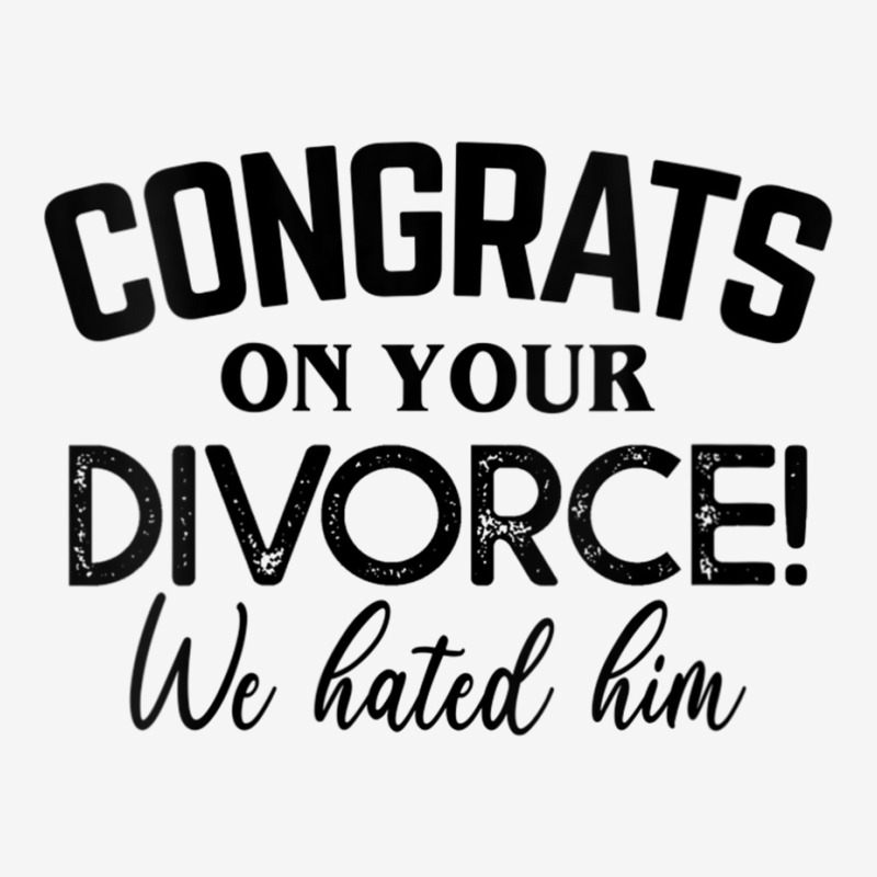 Womens Congrats On Your Divorce We Hated Him Divorce Party Squad V Nec