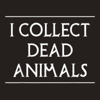 I Collect Dead Animals Taxidermy Taxidermist T Shirt Tank Top | Artistshot