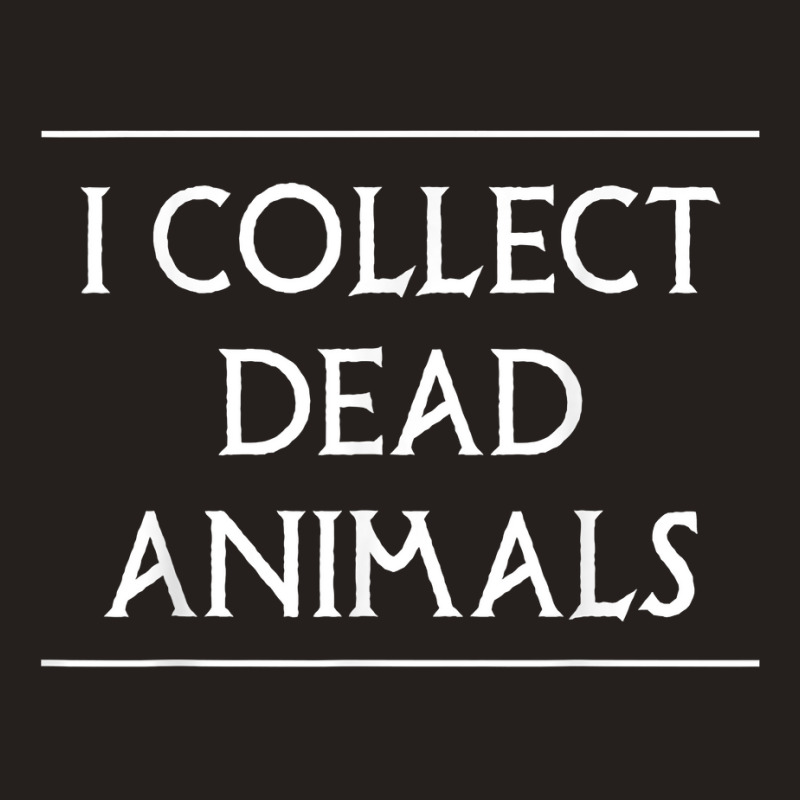 I Collect Dead Animals Taxidermy Taxidermist T Shirt Tank Top by annalfreddr3 | Artistshot