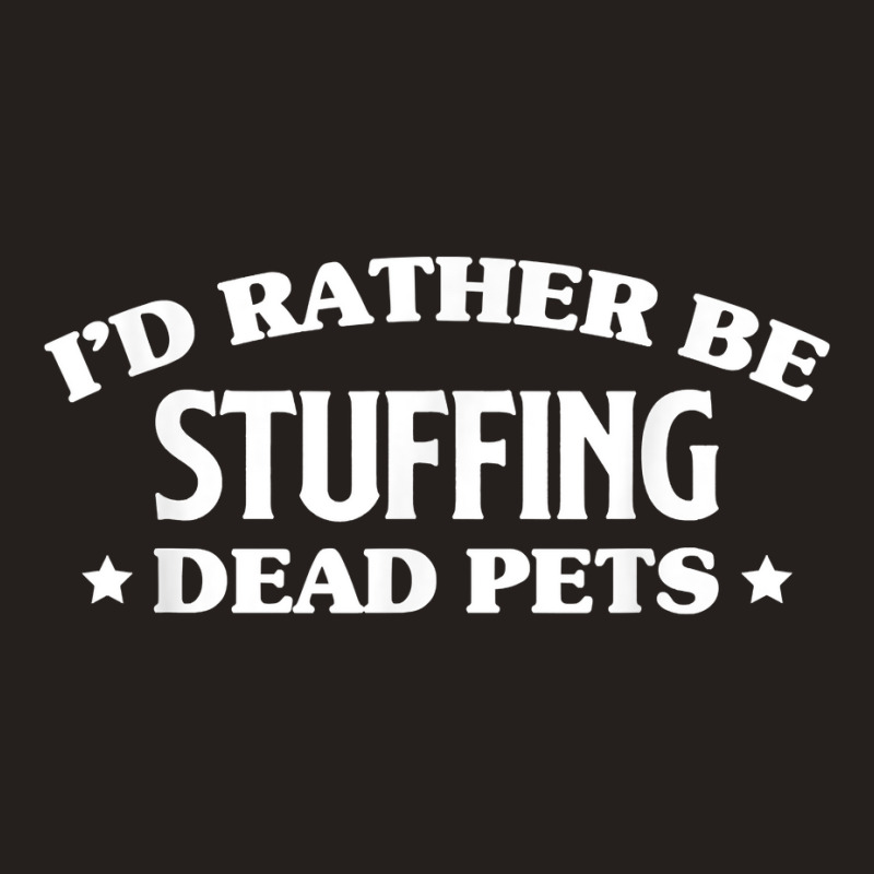 Id Rather Be Stuffing Dead Pets Taxidermy Taxidermist T Shirt Tank Top by annalfreddr3 | Artistshot