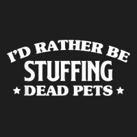 Id Rather Be Stuffing Dead Pets Taxidermy Taxidermist T Shirt Classic T-shirt | Artistshot