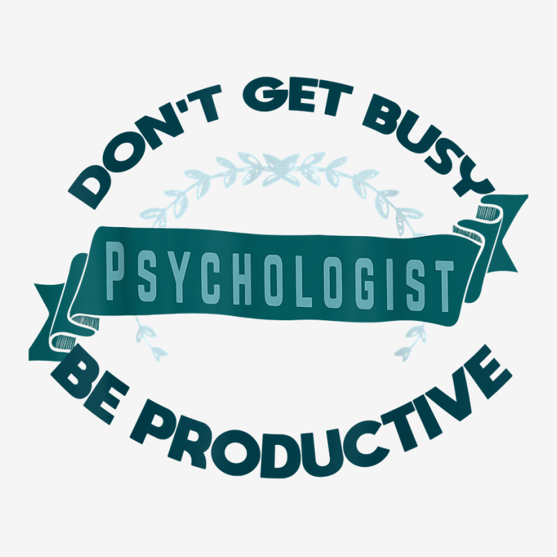 Don't Get Busy. Psychologist. Be Productive Profession Caree T Shirt Graphic T-shirt | Artistshot