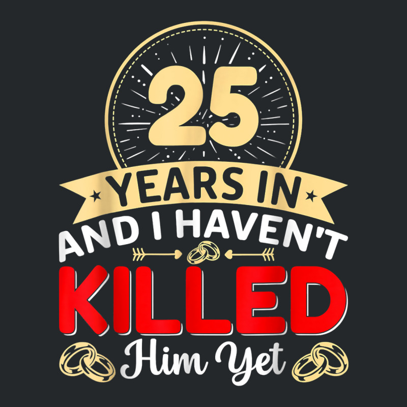 25 Years In & I Haven't Killed Him Yet   Married Couple T Shirt Crewneck Sweatshirt | Artistshot