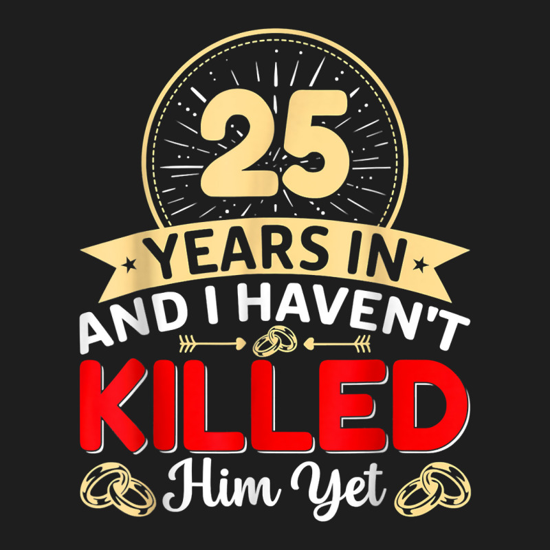 25 Years In & I Haven't Killed Him Yet   Married Couple T Shirt Classic T-shirt | Artistshot