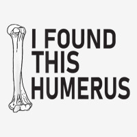 Sarcasm Sayings Father's Day Humor Joy I Found This Humerus T Shirt Graphic T-shirt | Artistshot