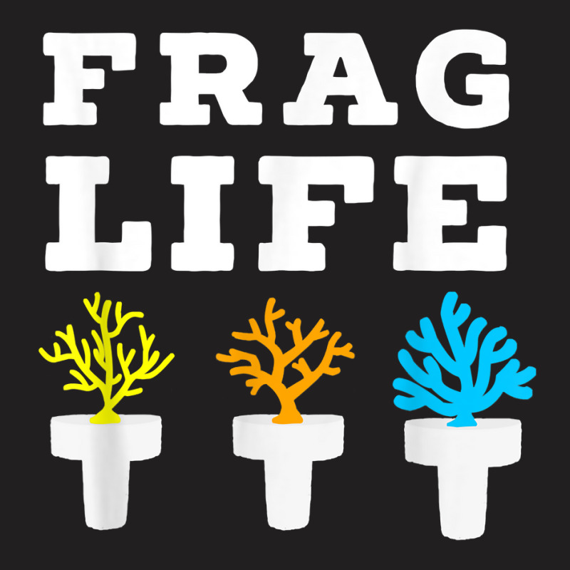 Frag Life Coral Reef Saltwater Funny Aquarium Aquarist Joke T Shirt T-Shirt by wiltoban | Artistshot