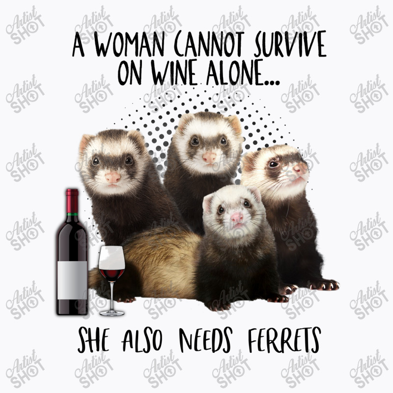 A Woman Cannot Survive On Wine Alone She Also Needs Ferrets T-shirt | Artistshot