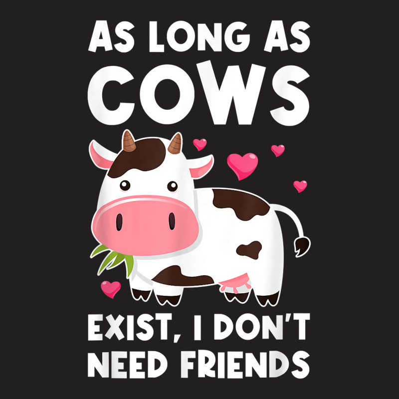 As Long As Cows Exist, I Don't Need Friends Cows T Shirt T-shirt | Artistshot