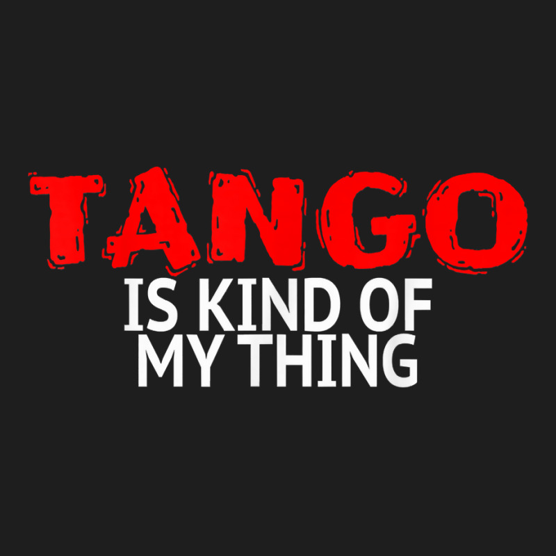 Tango Dance Accessories Latin Tango Is Kind Of My Thing T Shirt Classic T-shirt by annalfreddr3 | Artistshot