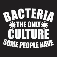 Bacteria Is The Only Culture Some People Have For Biologist T Shirt T-shirt | Artistshot