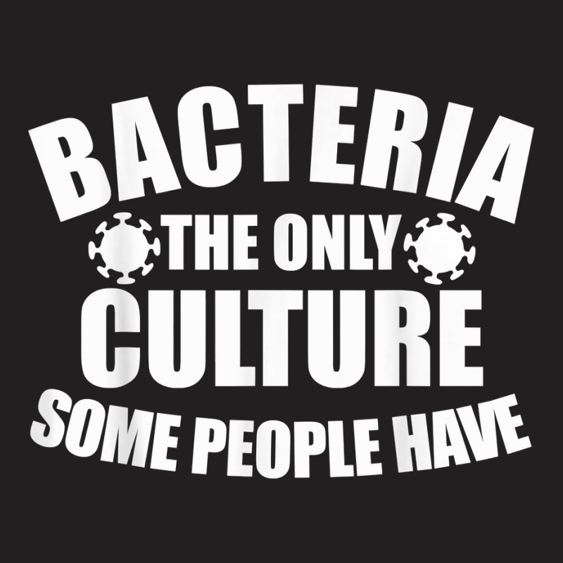 Bacteria Is The Only Culture Some People Have For Biologist T Shirt T-shirt | Artistshot