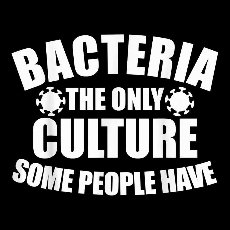 Bacteria Is The Only Culture Some People Have For Biologist T Shirt Graphic T-shirt | Artistshot