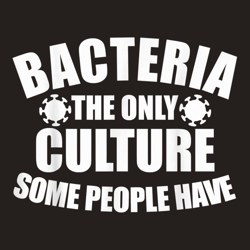 Bacteria Is The Only Culture Some People Have For Biologist T Shirt Tank Top | Artistshot