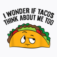 I Wonder If Tacos Think Bout Me Too T Shirt T-shirt | Artistshot