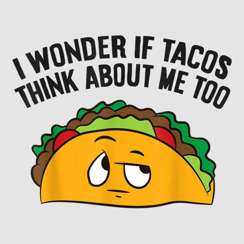 I Wonder If Tacos Think Bout Me Too T Shirt Exclusive T-shirt | Artistshot