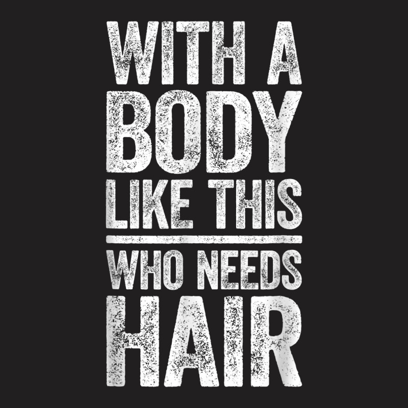 With A Body Like This Who Needs Hair T Shirt Bald Man Shirt T Shirt T-shirt | Artistshot