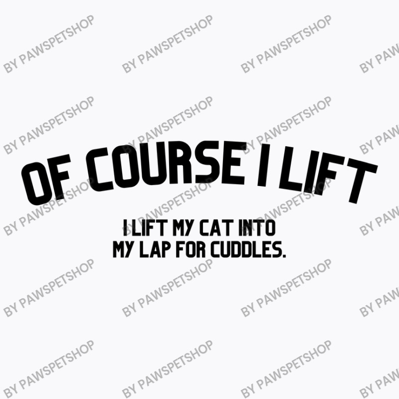 Of Course I Lift I Lift My Cat Into My Lap For Cuddles Love Cats T-shirt | Artistshot