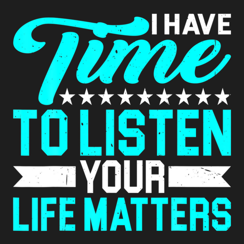 I Have Time To Listen, Your Life Matters - Classic T-shirt by hyskovoyc | Artistshot