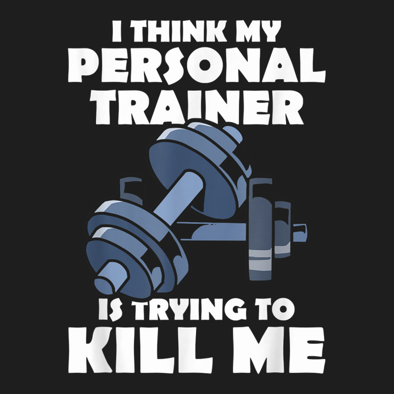 I Think My Personal Trainer Is Trying To Kill Me Gym Fitness T Shirt Classic T-shirt | Artistshot