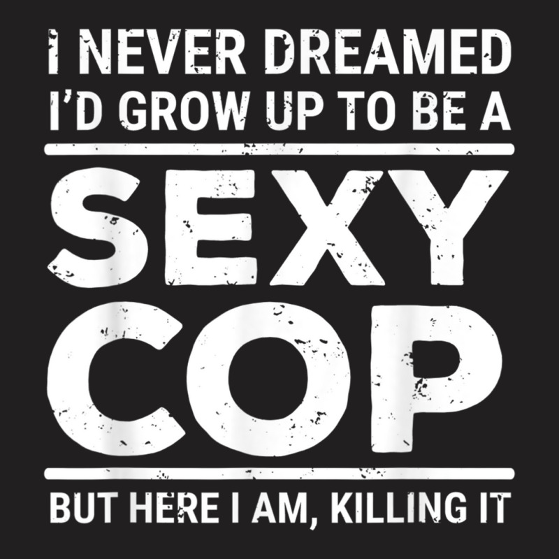 I Never Dreamed Sexy Cop Funny Police T-shirt | Artistshot