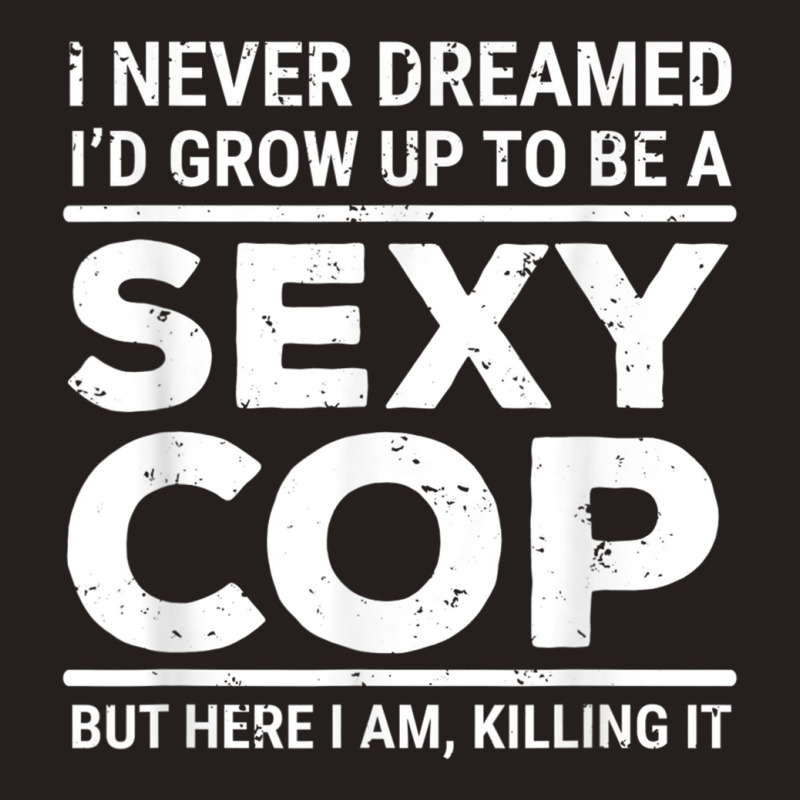 I Never Dreamed Sexy Cop Funny Police Tank Top | Artistshot