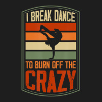 I Break Dance To Burn Off The Crazy Hip Hop Dance 1 Classic T-shirt | Artistshot