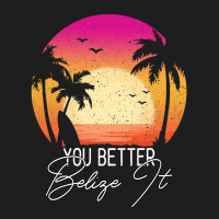 You Better Belize It Classic T-shirt | Artistshot