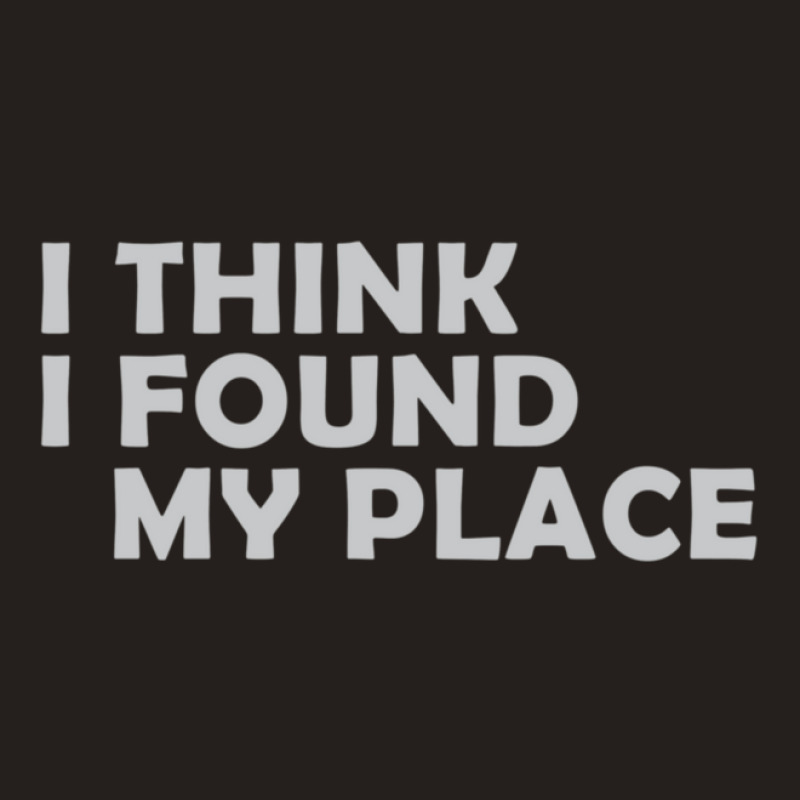 I Think I Found My Place 1 Tank Top | Artistshot