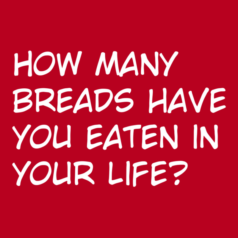 How Many Breads Have You Eaten In Your Life Classic T-shirt | Artistshot