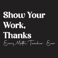 Show Your Work Thanks Funny Teacher Appreciation Life T Shirt T-shirt | Artistshot